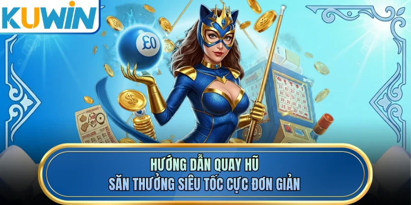 Hướng dẫn quay hũ săn thưởng siêu tốc cực đơn giản